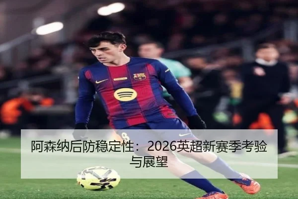 阿森纳后防稳定性：2026英超新赛季考验与展望