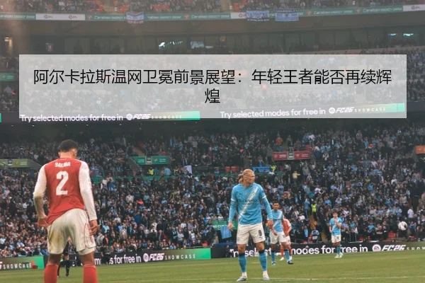 阿尔卡拉斯温网卫冕前景展望：年轻王者能否再续辉煌