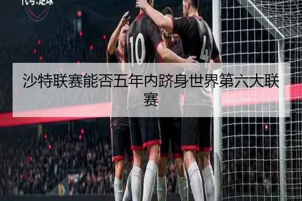 沙特联赛能否五年内跻身世界第六大联赛